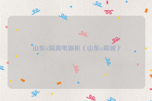 山东it隔离电源柜（山东it商城）
