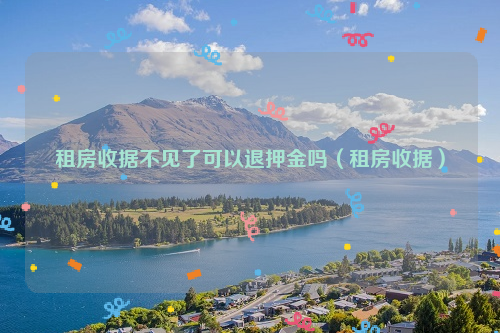 租房收据不见了可以退押金吗（租房收据）