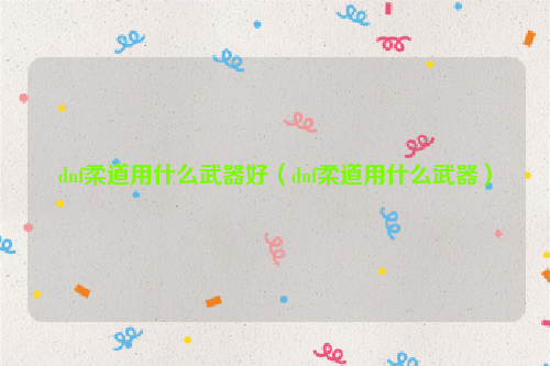 dnf柔道用什么武器好（dnf柔道用什么武器）