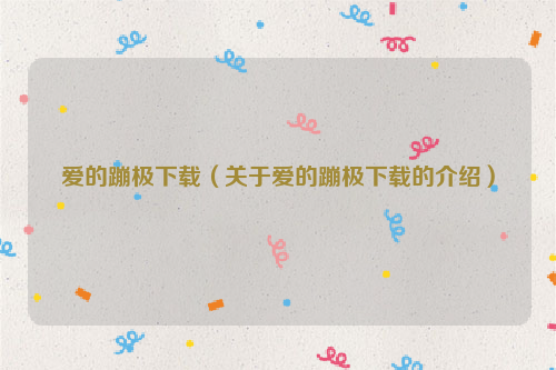 爱的蹦极下载（关于爱的蹦极下载的介绍）