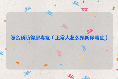 怎么预防得尿毒症（正常人怎么预防尿毒症）