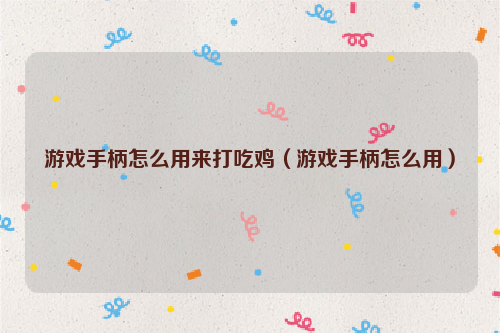 游戏手柄怎么用来打吃鸡（游戏手柄怎么用）