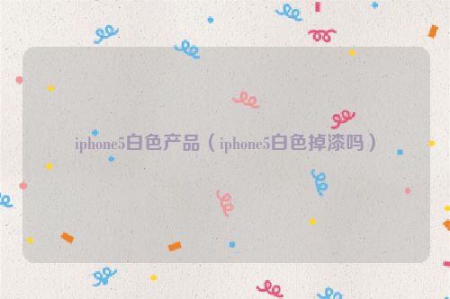 iphone5白色产品（iphone5白色掉漆吗）
