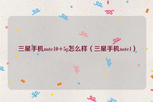 三星手机note10+5g怎么样（三星手机note1）