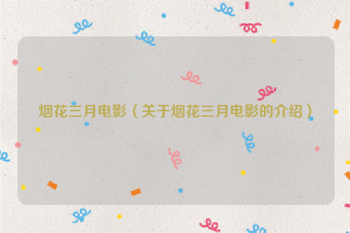 烟花三月电影（关于烟花三月电影的介绍）