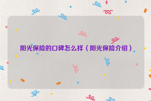 阳光保险的口碑怎么样（阳光保险介绍）