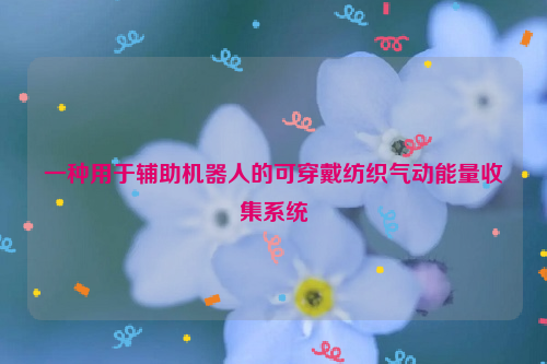 一种用于辅助机器人的可穿戴纺织气动能量收集系统