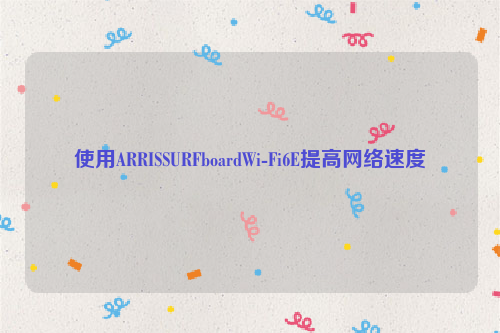 使用ARRISSURFboardWi-Fi6E提高网络速度