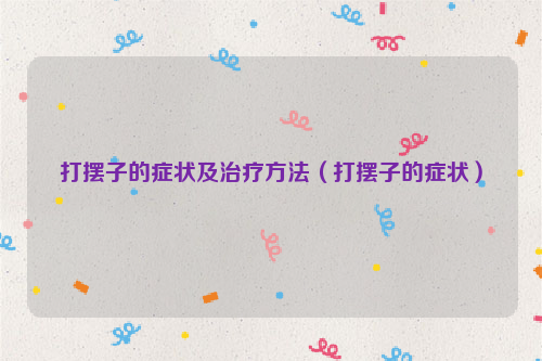 打摆子的症状及治疗方法（打摆子的症状）