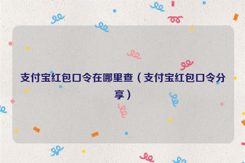 支付宝红包口令在哪里查（支付宝红包口令分享）