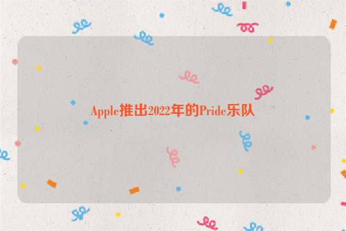 Apple推出2022年的Pride乐队