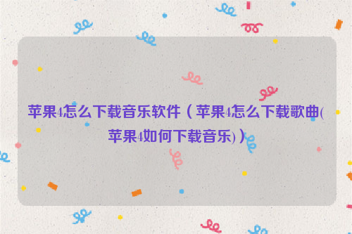 苹果4怎么下载音乐软件（苹果4怎么下载歌曲(苹果4如何下载音乐)）