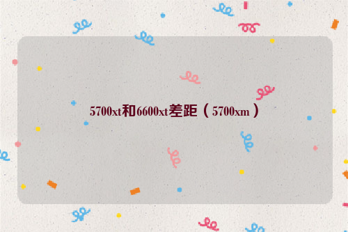 5700xt和6600xt差距（5700xm）