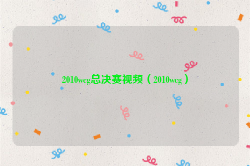 2010wcg总决赛视频（2010wcg）