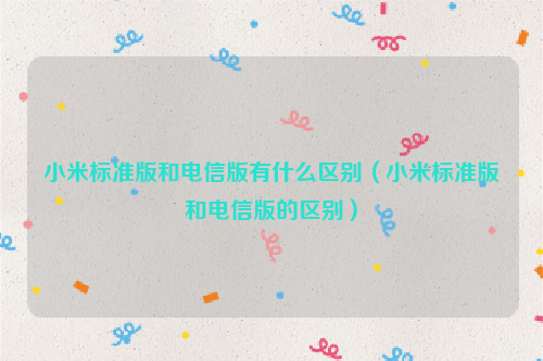 小米标准版和电信版有什么区别（小米标准版和电信版的区别）