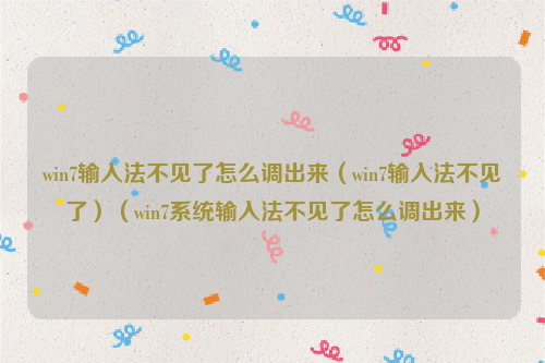 win7输入法不见了怎么调出来（win7输入法不见了）（win7系统输入法不见了怎么调出来）