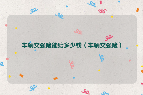 车辆交强险能赔多少钱（车辆交强险）