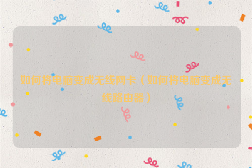 如何将电脑变成无线网卡（如何将电脑变成无线路由器）