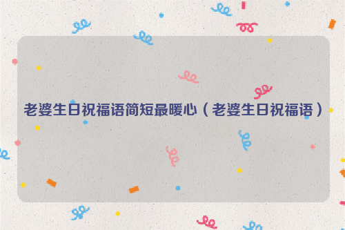 老婆生日祝福语简短最暖心（老婆生日祝福语）