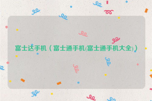 富士达手机（富士通手机(富士通手机大全)）