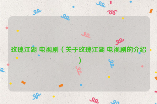 玫瑰江湖 电视剧（关于玫瑰江湖 电视剧的介绍）