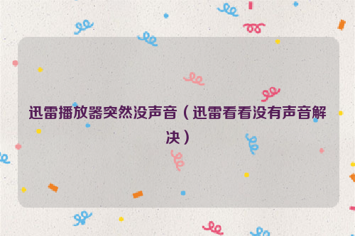 迅雷播放器突然没声音（迅雷看看没有声音解决）
