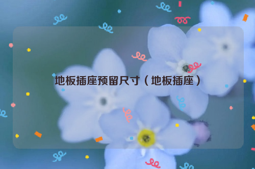 地板插座预留尺寸（地板插座）