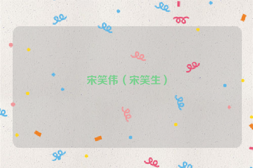 宋笑伟（宋笑生）