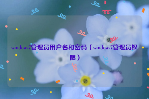 windows7管理员用户名和密码（windows7管理员权限）