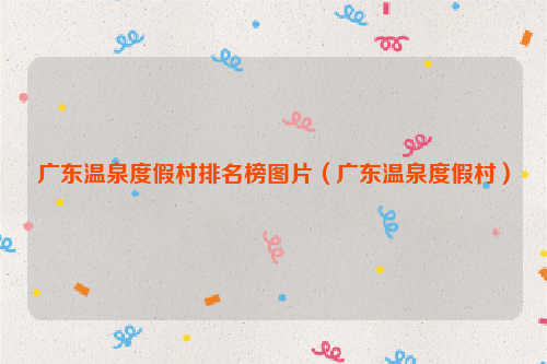 广东温泉度假村排名榜图片（广东温泉度假村）