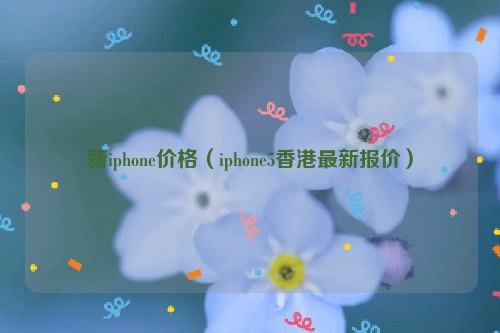 新iphone价格（iphone5香港最新报价）