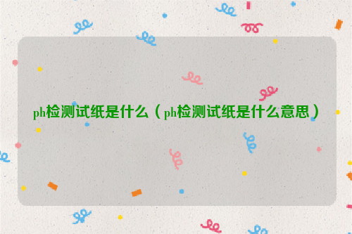 ph检测试纸是什么（ph检测试纸是什么意思）