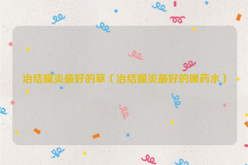 治结膜炎最好的草（治结膜炎最好的眼药水）