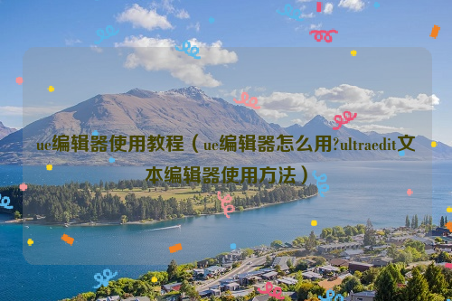 ue编辑器使用教程（ue编辑器怎么用?ultraedit文本编辑器使用方法）