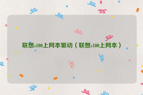 联想s100上网本驱动（联想s100上网本）