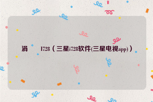 涓夋槦I728（三星i728软件(三星电视app)）
