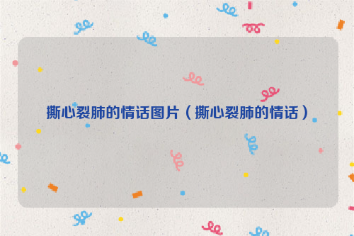撕心裂肺的情话图片（撕心裂肺的情话）