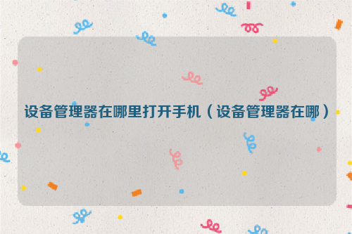 设备管理器在哪里打开手机（设备管理器在哪）