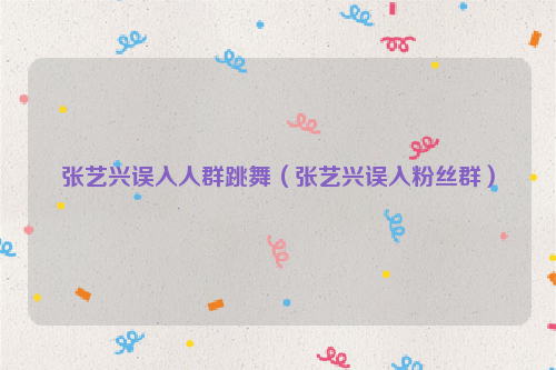 张艺兴误入人群跳舞（张艺兴误入粉丝群）