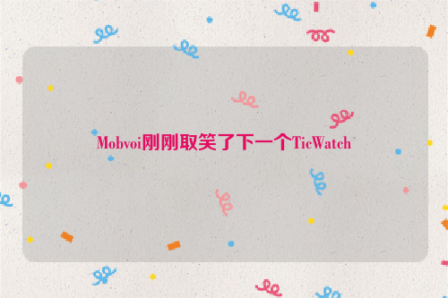 Mobvoi刚刚取笑了下一个TicWatch