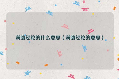 满腹经纶的什么意思（满腹经纶的意思）