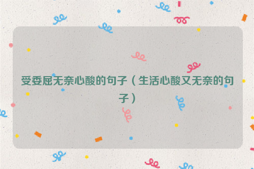 受委屈无奈心酸的句子（生活心酸又无奈的句子）