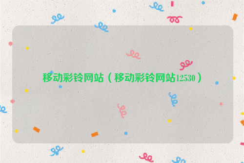 移动彩铃网站（移动彩铃网站12530）