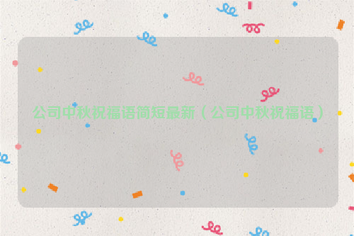 公司中秋祝福语简短最新（公司中秋祝福语）