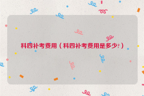 科四补考费用（科四补考费用是多少?）