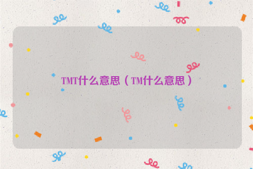 TMT什么意思（TM什么意思）