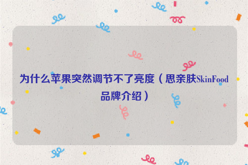 为什么苹果突然调节不了亮度（思亲肤SkinFood品牌介绍）