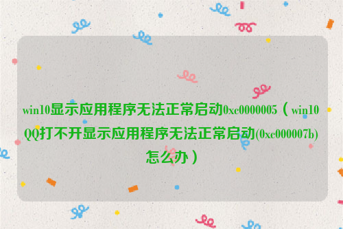 win10显示应用程序无法正常启动0xc0000005（win10QQ打不开显示应用程序无法正常启动(0xc000007b)怎么办）