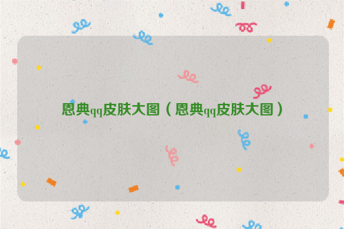恩典qq皮肤大图（恩典qq皮肤大图）