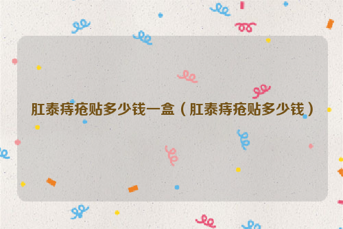 肛泰痔疮贴多少钱一盒（肛泰痔疮贴多少钱）